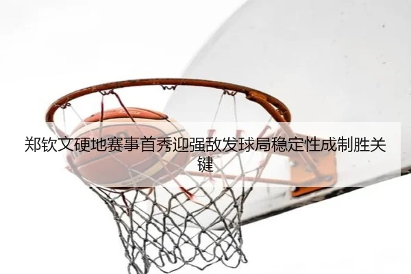 郑钦文硬地赛事首秀迎强敌发球局稳定性成制胜关键（MILANSPORT）